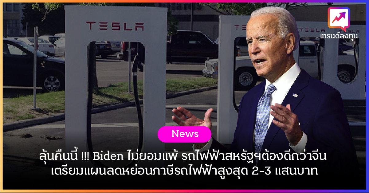 ลุ้นคืนนี้ !!! Biden ไม่ยอมแพ้ รถไฟฟ้าสหรัฐฯต้องดีกว่าจีน เตรียมแผนลดหย่อนภาษีรถไฟฟ้าสูงสุด 2-3 แสนบาท